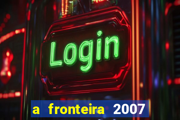 a fronteira 2007 filme completo dublado